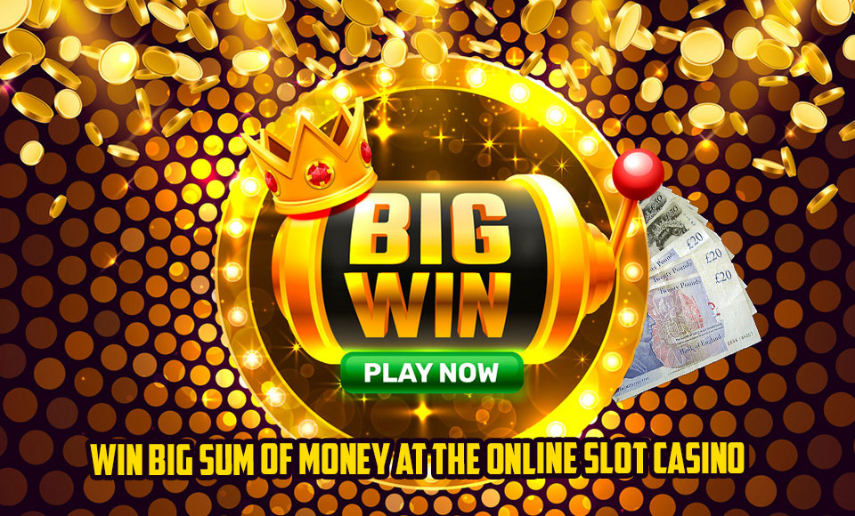 Win Big Sum of Money at the Online Slot Casino