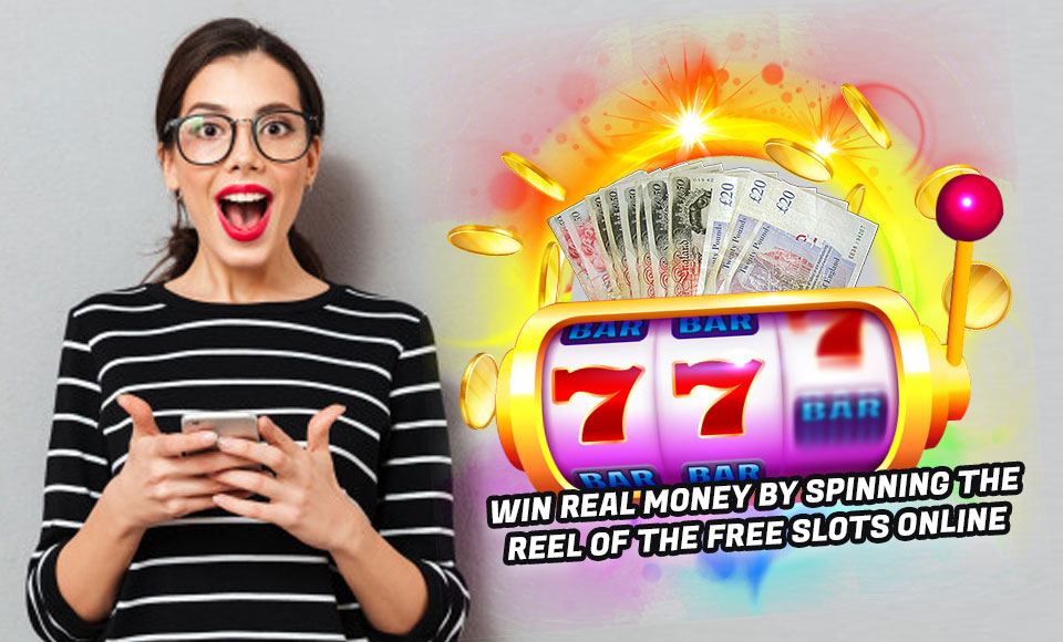 Win Real Money by Spinning the Reel of the Free Slots Online