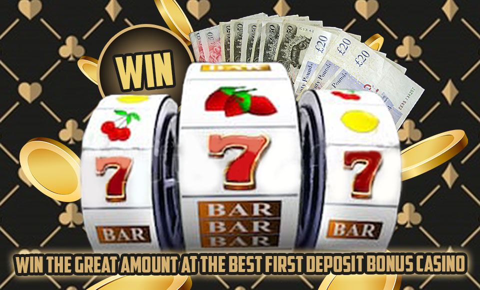 Win the Great Amount at the Best First Deposit Bonus Casino